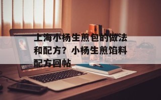 上海小杨生煎包的做法和配方？小杨生煎馅料配方回帖