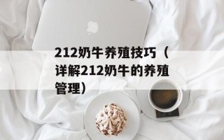 212奶牛养殖技巧（详解212奶牛的养殖管理）