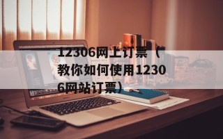12306网上订票（教你如何使用12306网站订票）