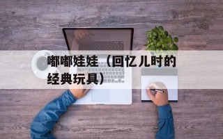嘟嘟娃娃（回忆儿时的经典玩具）