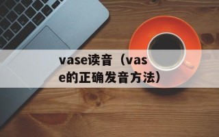 vase读音（vase的正确发音方法）