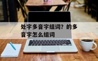 处字多音字组词？的多音字怎么组词