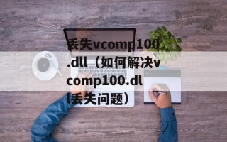丢失vcomp100.dll（如何解决vcomp100.dll丢失问题）