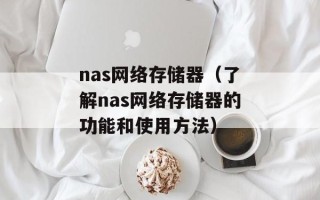 nas网络存储器（了解nas网络存储器的功能和使用方法）