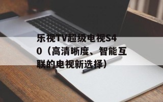 乐视TV超级电视S40（高清晰度、智能互联的电视新选择）