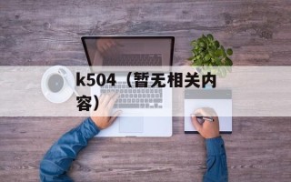 k504（暂无相关内容）