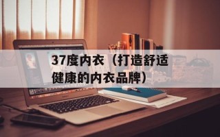 37度内衣（打造舒适健康的内衣品牌）