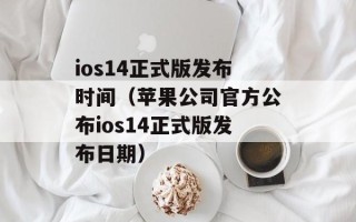 ios14正式版发布时间（苹果公司官方公布ios14正式版发布日期）