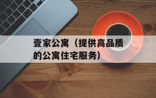 壹家公寓（提供高品质的公寓住宅服务）