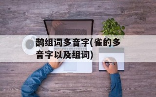 鹊组词多音字(雀的多音字以及组词)