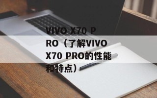 VIVO X70 PRO（了解VIVO X70 PRO的性能和特点）