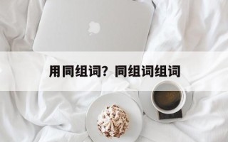 用同组词？同组词组词