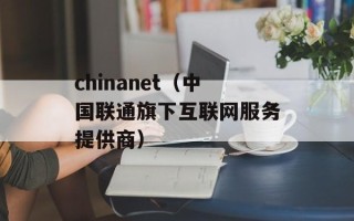 chinanet（中国联通旗下互联网服务提供商）