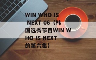 WIN WHO IS NEXT 06（韩国选秀节目WIN WHO IS NEXT的第六集）