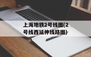 上海地铁2号线图(2号线西延伸线路图)