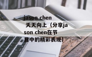 jason chen 天天向上（分享jason chen在节目中的精彩表现）