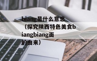 biang是什么意思（探究陕西特色美食biangbiang面的由来）