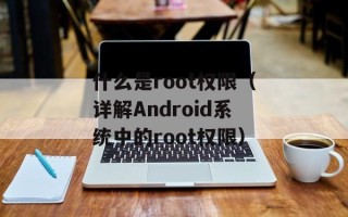 什么是root权限（详解Android系统中的root权限）