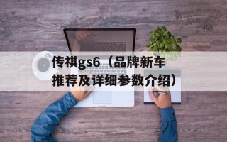 传祺gs6（品牌新车推荐及详细参数介绍）