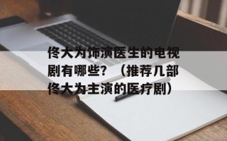 佟大为饰演医生的电视剧有哪些？（推荐几部佟大为主演的医疗剧）