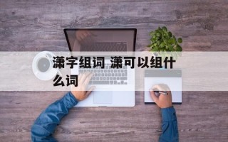 潇字组词 潇可以组什么词