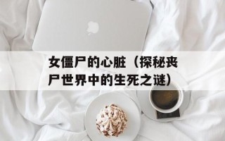 女僵尸的心脏（探秘丧尸世界中的生死之谜）