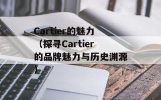 Cartier的魅力（探寻Cartier的品牌魅力与历史渊源）