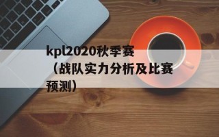 kpl2020秋季赛（战队实力分析及比赛预测）