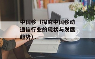 中国移（探究中国移动通信行业的现状与发展趋势）