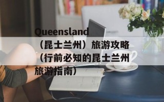 Queensland（昆士兰州）旅游攻略（行前必知的昆士兰州旅游指南）