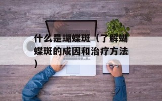 什么是蝴蝶斑（了解蝴蝶斑的成因和治疗方法）