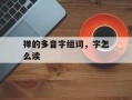 禅的多音字组词，字怎么读