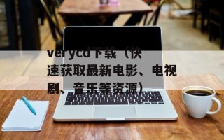 verycd下载（快速获取最新电影、电视剧、音乐等资源）