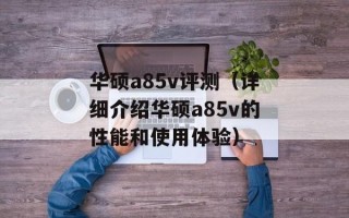华硕a85v评测（详细介绍华硕a85v的性能和使用体验）