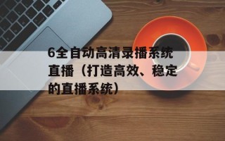 6全自动高清录播系统直播（打造高效、稳定的直播系统）