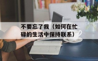 不要忘了我（如何在忙碌的生活中保持联系）