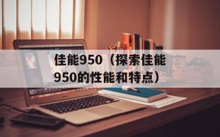 佳能950（探索佳能950的性能和特点）