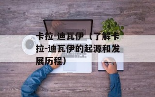 卡拉-迪瓦伊（了解卡拉-迪瓦伊的起源和发展历程）