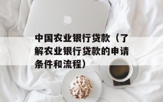 中国农业银行贷款（了解农业银行贷款的申请条件和流程）
