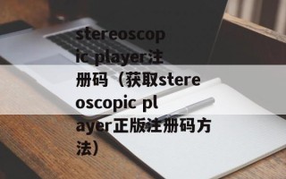 stereoscopic player注册码（获取stereoscopic player正版注册码方法）