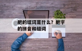 肥的组词是什么？肥字的拼音和组词