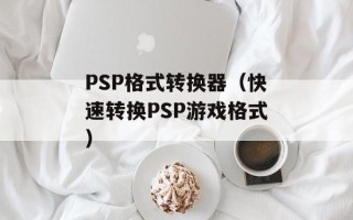PSP格式转换器（快速转换PSP游戏格式）