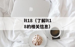 lt18（了解lt18的相关信息）