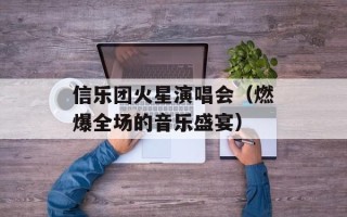 信乐团火星演唱会（燃爆全场的音乐盛宴）