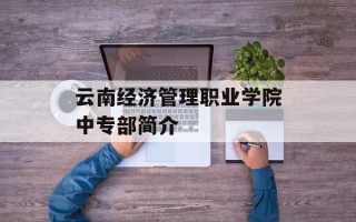 云南经济管理职业学院中专部简介
