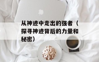 从神迹中走出的强者（探寻神迹背后的力量和秘密）