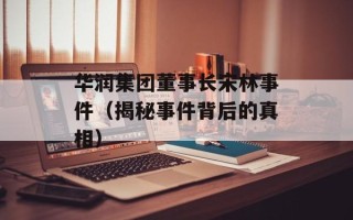 华润集团董事长宋林事件（揭秘事件背后的真相）