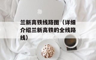 兰新高铁线路图（详细介绍兰新高铁的全线路线）