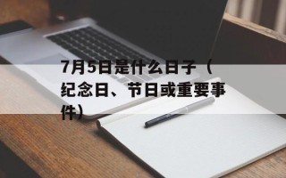 7月5日是什么日子（纪念日、节日或重要事件）