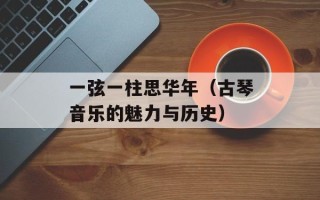 一弦一柱思华年（古琴音乐的魅力与历史）